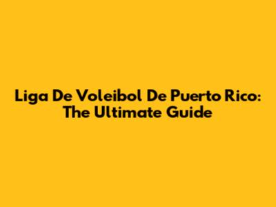 Liga De Voleibol De Puerto Rico: The Ultimate Guide