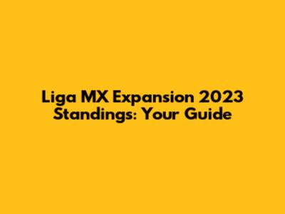 Liga MX Expansion 2023 Standings: Your Guide