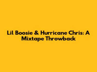 Lil Boosie & Hurricane Chris: A Mixtape Throwback