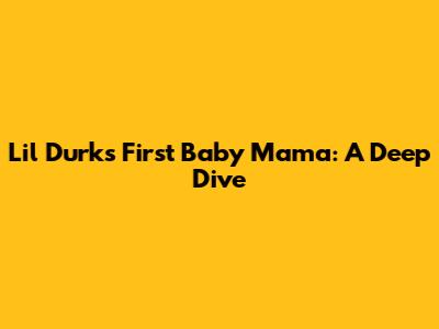 Lil Durk's First Baby Mama: A Deep Dive