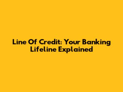 Line Of Credit: Your Banking Lifeline Explained