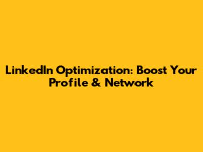 LinkedIn Optimization: Boost Your Profile & Network