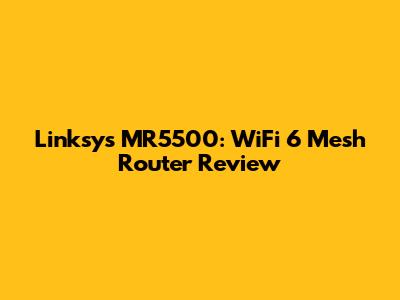 Linksys MR5500: WiFi 6 Mesh Router Review