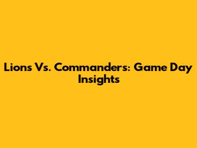Lions Vs. Commanders: Game Day Insights