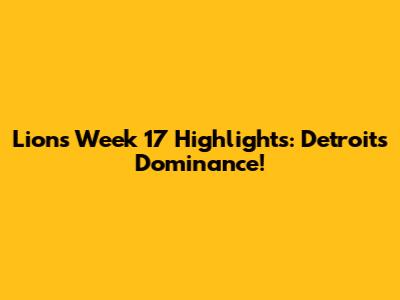 Lions Week 17 Highlights: Detroit's Dominance!