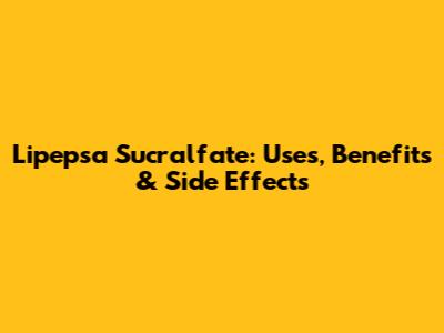 Lipepsa Sucralfate: Uses, Benefits & Side Effects