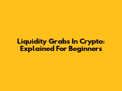Liquidity Grabs In Crypto: Explained For Beginners