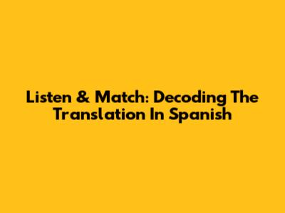 Listen & Match: Decoding The Translation In Spanish
