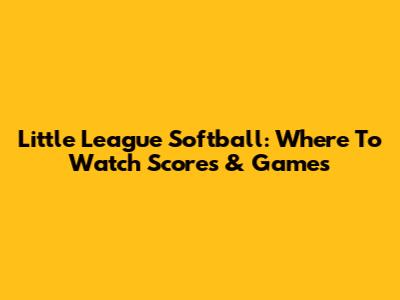 Little League Softball: Where To Watch Scores & Games