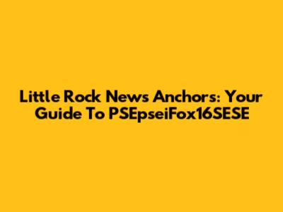 Little Rock News Anchors: Your Guide To PSEpseiFox16SESE