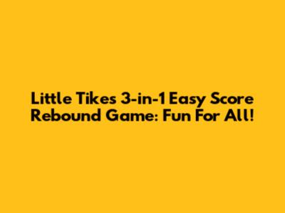 Little Tikes 3-in-1 Easy Score Rebound Game: Fun For All!