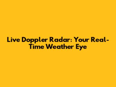 Live Doppler Radar: Your Real-Time Weather Eye