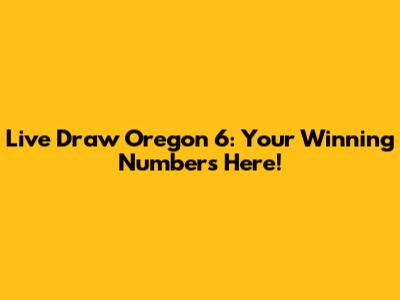 Live Draw Oregon 6: Your Winning Numbers Here!