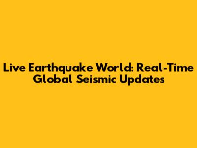Live Earthquake World: Real-Time Global Seismic Updates