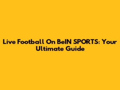 Live Football On BeIN SPORTS: Your Ultimate Guide