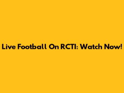 Live Football On RCTI: Watch Now!