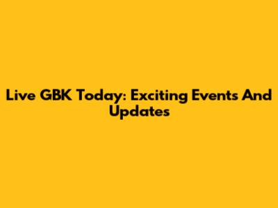 Live GBK Today: Exciting Events And Updates
