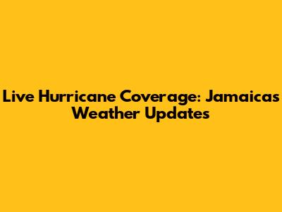 Live Hurricane Coverage: Jamaica's Weather Updates