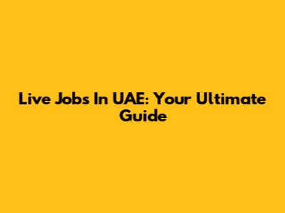 Live Jobs In UAE: Your Ultimate Guide