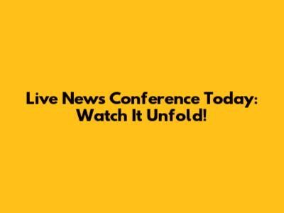 Live News Conference Today: Watch It Unfold!