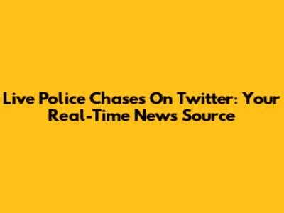Live Police Chases On Twitter: Your Real-Time News Source