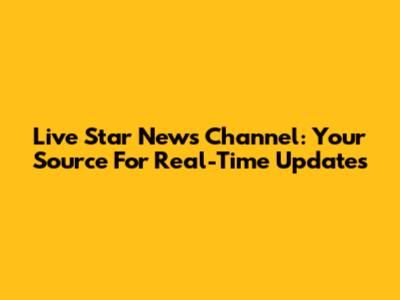 Live Star News Channel: Your Source For Real-Time Updates