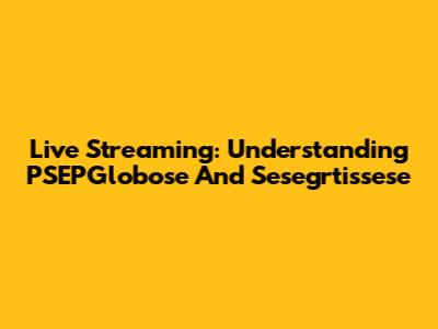 Live Streaming: Understanding PSEPGlobose And Sesegrtissese