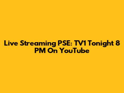 Live Streaming PSE: TV1 Tonight 8 PM On YouTube