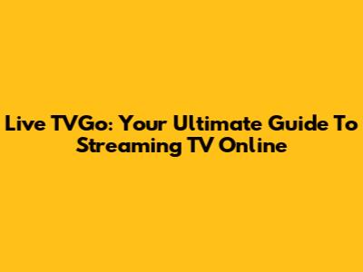 Live TVGo: Your Ultimate Guide To Streaming TV Online