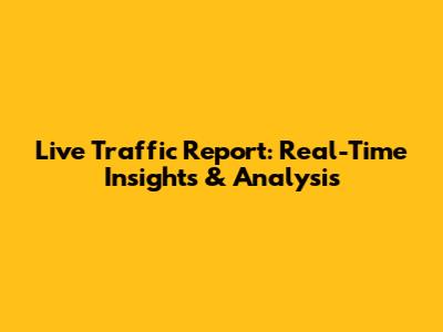 Live Traffic Report: Real-Time Insights & Analysis
