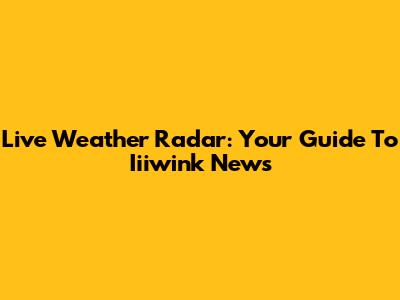 Live Weather Radar: Your Guide To Iiiwink News