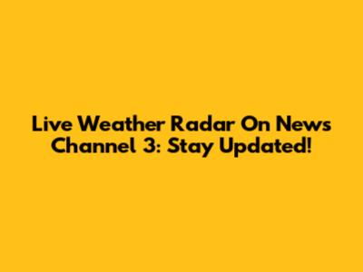 Live Weather Radar On News Channel 3: Stay Updated!