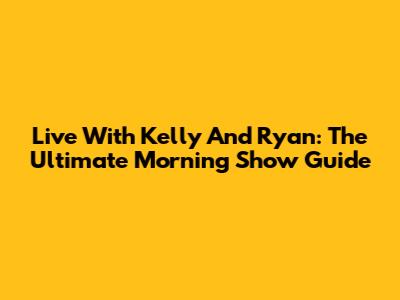 Live With Kelly And Ryan: The Ultimate Morning Show Guide