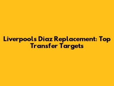 Liverpool's Diaz Replacement: Top Transfer Targets