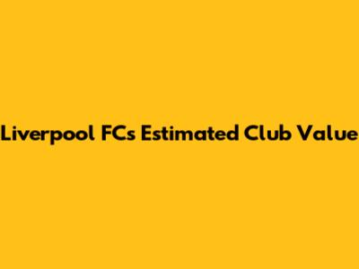 Liverpool FC's Estimated Club Value