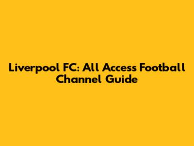Liverpool FC: All Access Football Channel Guide