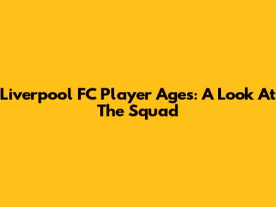 Liverpool FC Player Ages: A Look At The Squad