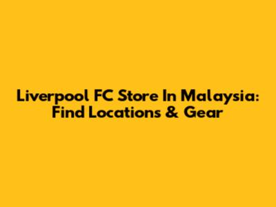 Liverpool FC Store In Malaysia: Find Locations & Gear