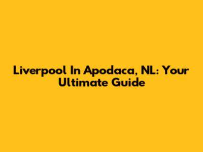 Liverpool In Apodaca, NL: Your Ultimate Guide