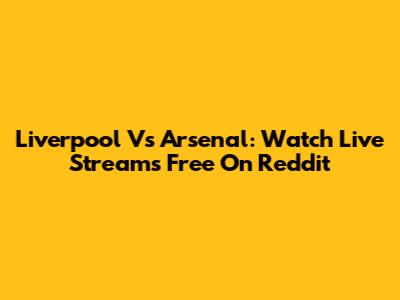 Liverpool Vs Arsenal: Watch Live Streams Free On Reddit