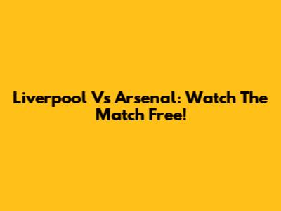 Liverpool Vs Arsenal: Watch The Match Free!