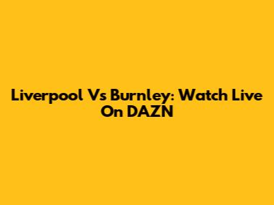 Liverpool Vs Burnley: Watch Live On DAZN