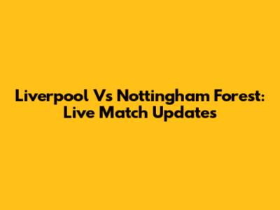 Liverpool Vs Nottingham Forest: Live Match Updates