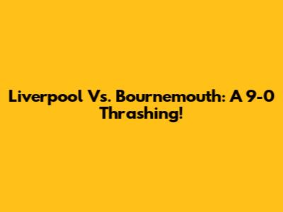 Liverpool Vs. Bournemouth: A 9-0 Thrashing!