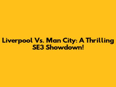 Liverpool Vs. Man City: A Thrilling SE3 Showdown!