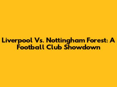 Liverpool Vs. Nottingham Forest: A Football Club Showdown