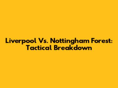 Liverpool Vs. Nottingham Forest: Tactical Breakdown