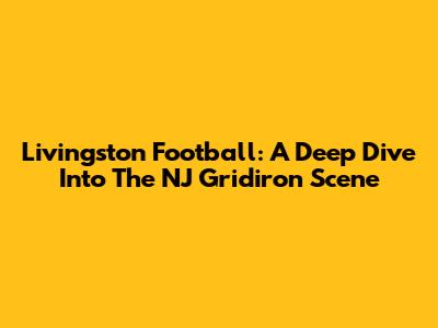 Livingston Football: A Deep Dive Into The NJ Gridiron Scene