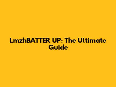 LmzhBATTER UP: The Ultimate Guide
