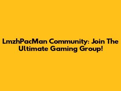 LmzhPacMan Community: Join The Ultimate Gaming Group!